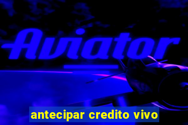 antecipar credito vivo